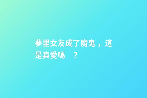 夢里女友成了魔鬼，這是真愛嗎？